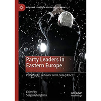 Party Leaders in Eastern Europe: Personality, Behavior and Consequences [Hardcover]