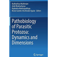 Pathobiology of Parasitic Protozoa: Dynamics and Dimensions [Hardcover]