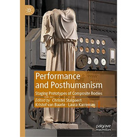 Performance and Posthumanism: Staging Prototypes of Composite Bodies [Hardcover]