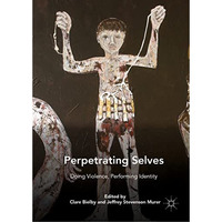 Perpetrating Selves: Doing Violence, Performing Identity [Paperback]