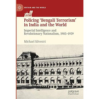 Policing Bengali Terrorism in India and the World: Imperial Intelligence and R [Hardcover]