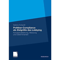 Politiker-Compliance als Zielgr??e des Lobbying: Konzeptualisierung, Messung und [Paperback]