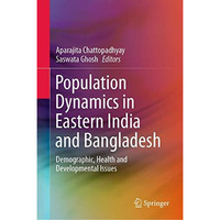 Population Dynamics in Eastern India and Bangladesh: Demographic, Health and Dev [Hardcover]