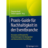 Praxis-Guide f?r Nachhaltigkeit in der Eventbranche: Konzepte und Beispiele f?r  [Paperback]