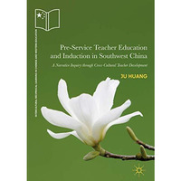 Pre-Service Teacher Education and Induction in Southwest China: A Narrative Inqu [Hardcover]