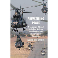 Privatising Peace: A Corporate Adjunct to United Nations Peacekeeping and Humani [Hardcover]