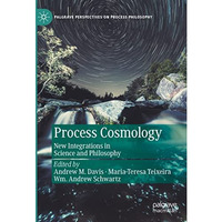 Process Cosmology: New Integrations in Science and Philosophy [Hardcover]