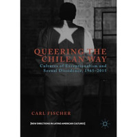 Queering the Chilean Way: Cultures of Exceptionalism and Sexual Dissidence, 1965 [Paperback]