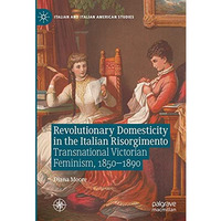 Revolutionary Domesticity in the Italian Risorgimento: Transnational Victorian F [Hardcover]