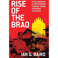 Rise of the Brao: Ethnic Minorities in Northeastern Cambodia during Vietnamese O [Paperback]