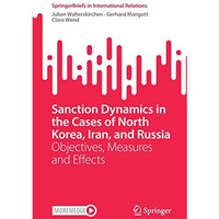 Sanction Dynamics in the Cases of North Korea, Iran, and Russia: Objectives, Mea [Paperback]