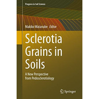 Sclerotia Grains in Soils: A New Perspective from Pedosclerotiology [Hardcover]