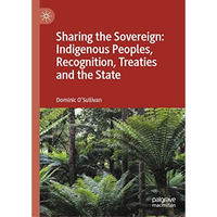 Sharing the Sovereign: Indigenous Peoples, Recognition, Treaties and the State [Hardcover]