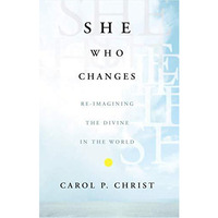 She Who Changes: Re-imagining the Divine in the World [Paperback]