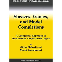 Sheaves, Games, and Model Completions: A Categorical Approach to Nonclassical Pr [Paperback]