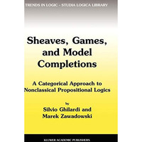 Sheaves, Games, and Model Completions: A Categorical Approach to Nonclassical Pr [Hardcover]