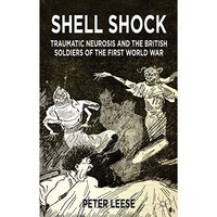 Shell Shock: Traumatic Neurosis and the British Soldiers of the First World War [Paperback]