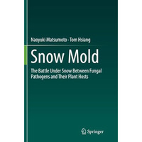 Snow Mold: The Battle Under Snow Between Fungal Pathogens and Their Plant Hosts [Paperback]