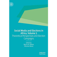 Social Media and Elections in Africa, Volume 1: Theoretical Perspectives and Ele [Hardcover]