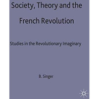 Society, Theory and the French Revolution: Studies in the Revolutionary Imaginar [Hardcover]