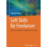 Soft Skills f?r Freelancer: Wissensvorsprung f?r erfolgreiche IT-Projekte [Paperback]