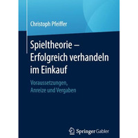 Spieltheorie  Erfolgreich verhandeln im Einkauf: Voraussetzungen, Anreize und V [Paperback]