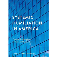 Systemic Humiliation in America: Finding Dignity within Systems of Degradation [Hardcover]