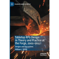 Tabletop RPG Design in Theory and Practice at the Forge, 20012012: Designs and  [Paperback]