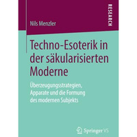 Techno-Esoterik in der s?kularisierten Moderne: ?berzeugungsstrategien, Apparate [Paperback]