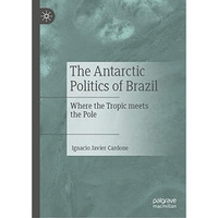 The Antarctic Politics of Brazil: Where the Tropic meets the Pole [Hardcover]