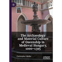 The Archaeology and Material Culture of Queenship in Medieval Hungary, 10001395 [Paperback]