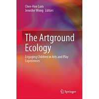 The Artground Ecology: Engaging Children in Arts and Play Experiences [Hardcover]