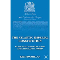 The Atlantic Imperial Constitution: Center and Periphery in the English Atlantic [Hardcover]