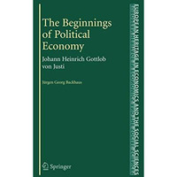 The Beginnings of Political Economy: Johann Heinrich Gottlob von Justi [Hardcover]