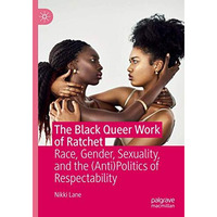 The Black Queer Work of Ratchet: Race, Gender, Sexuality, and the (Anti)Politics [Hardcover]