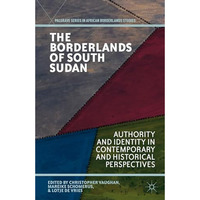 The Borderlands of South Sudan: Authority and Identity in Contemporary and Histo [Hardcover]