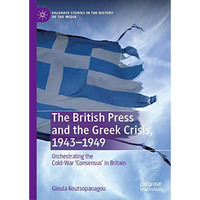 The British Press and the Greek Crisis, 19431949: Orchestrating the Cold-War C [Hardcover]