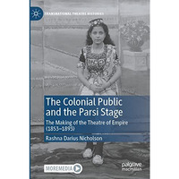 The Colonial Public and the Parsi Stage: The Making of the Theatre of Empire (18 [Paperback]