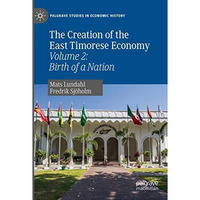 The Creation of the East Timorese Economy: Volume 2: Birth of a Nation [Paperback]