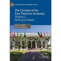 The Creation of the East Timorese Economy: Volume 2: Birth of a Nation [Hardcover]