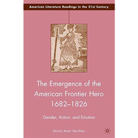 The Emergence of the American Frontier Hero 16821826: Gender, Action, and Emoti [Paperback]