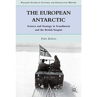 The European Antarctic: Science and Strategy in Scandinavia and the British Empi [Hardcover]