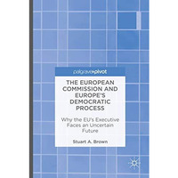 The European Commission and Europe's Democratic Process: Why the EUs Executive  [Hardcover]