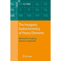 The Inorganic Radiochemistry of Heavy Elements: Methods for Studying Gaseous Com [Hardcover]