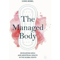 The Managed Body: Developing Girls and Menstrual Health in the Global South [Paperback]