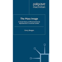 The Mass Image: A Social History of Photomechanical Reproduction in Victorian Lo [Paperback]