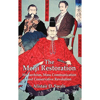 The Meiji Restoration: Monarchism, Mass Communication and Conservative Revolutio [Hardcover]