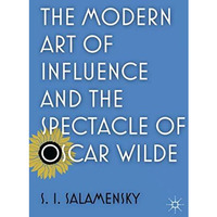 The Modern Art of Influence and the Spectacle of Oscar Wilde [Hardcover]