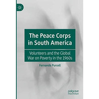 The Peace Corps in South America: Volunteers and the Global War on Poverty in th [Hardcover]