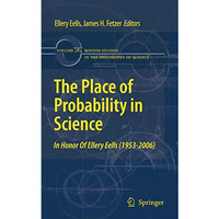 The Place of Probability in Science: In Honor of Ellery Eells (1953-2006) [Paperback]